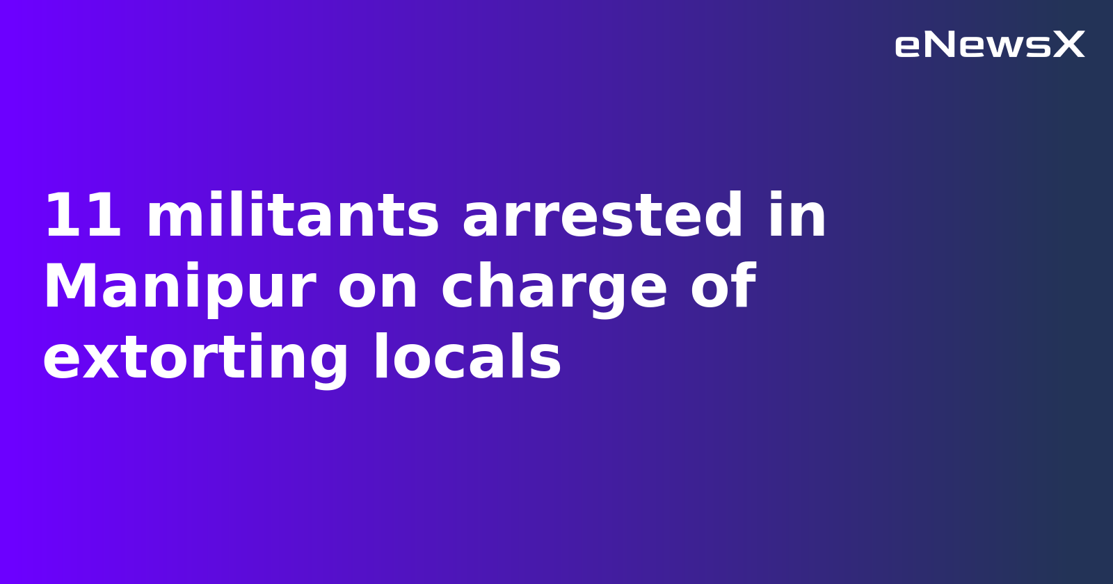 11 Militants Arrested in Manipur for Extortion, Arms Seized