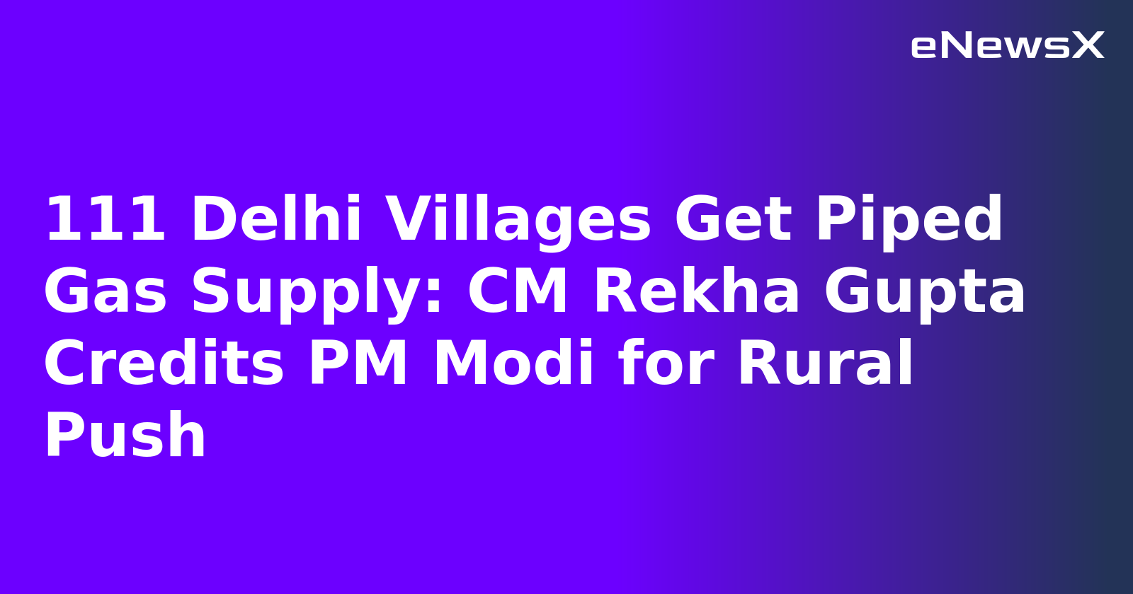 111 Delhi Villages Get Piped Gas Supply: CM Rekha Gupta Credits PM Modi for Rural Push