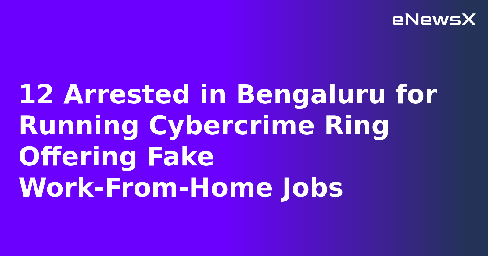 12 Arrested in Bengaluru for Running Cybercrime Ring Offering Fake Work-From-Home Jobs
