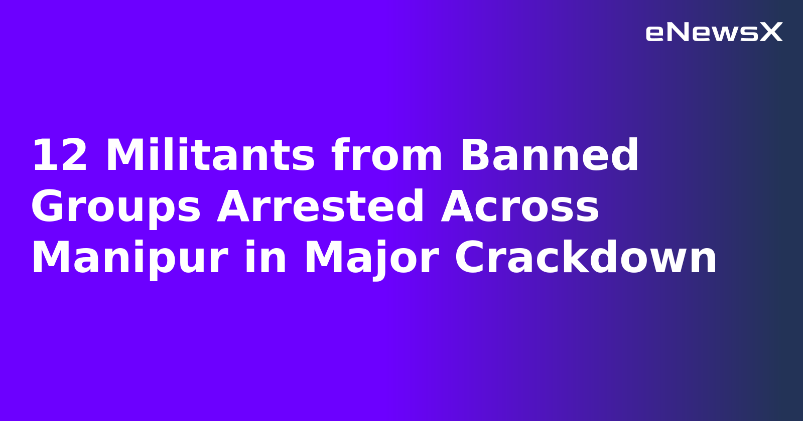 12 Militants from Banned Groups Arrested Across Manipur in Major Crackdown