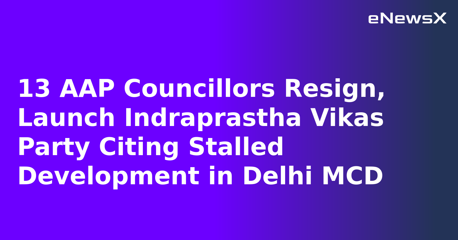 13 AAP Councillors Resign, Launch Indraprastha Vikas Party Citing Stalled Development in Delhi MCD