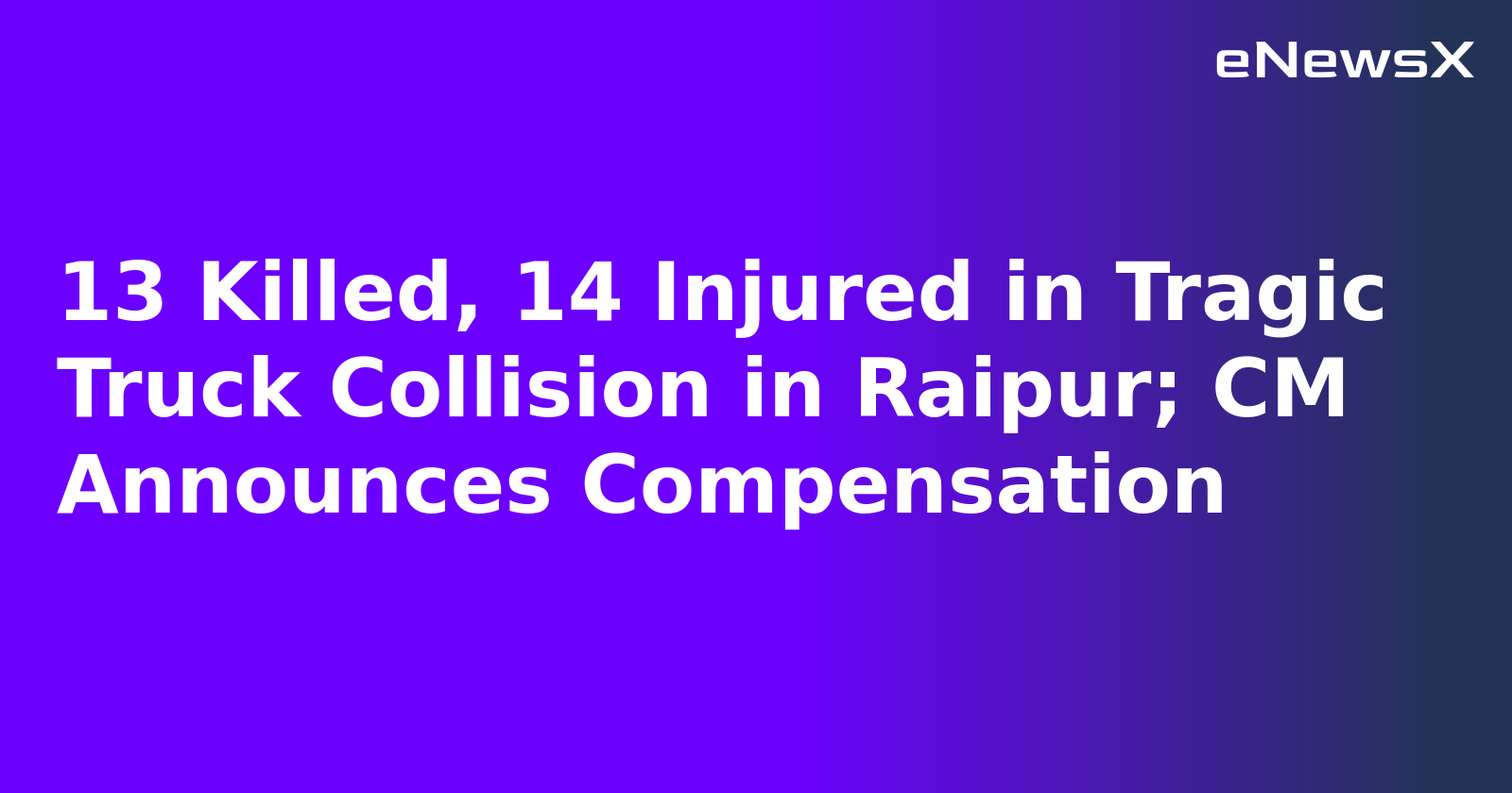 13 Killed, 14 Injured in Tragic Truck Collision in Raipur; CM Announces Compensation