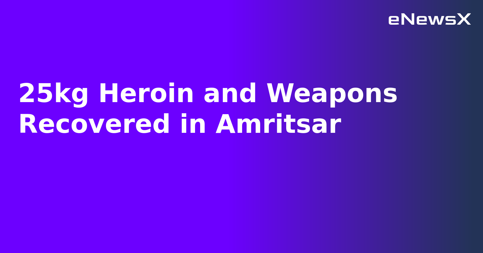 25kg Heroin and Weapons Recovered in Amritsar