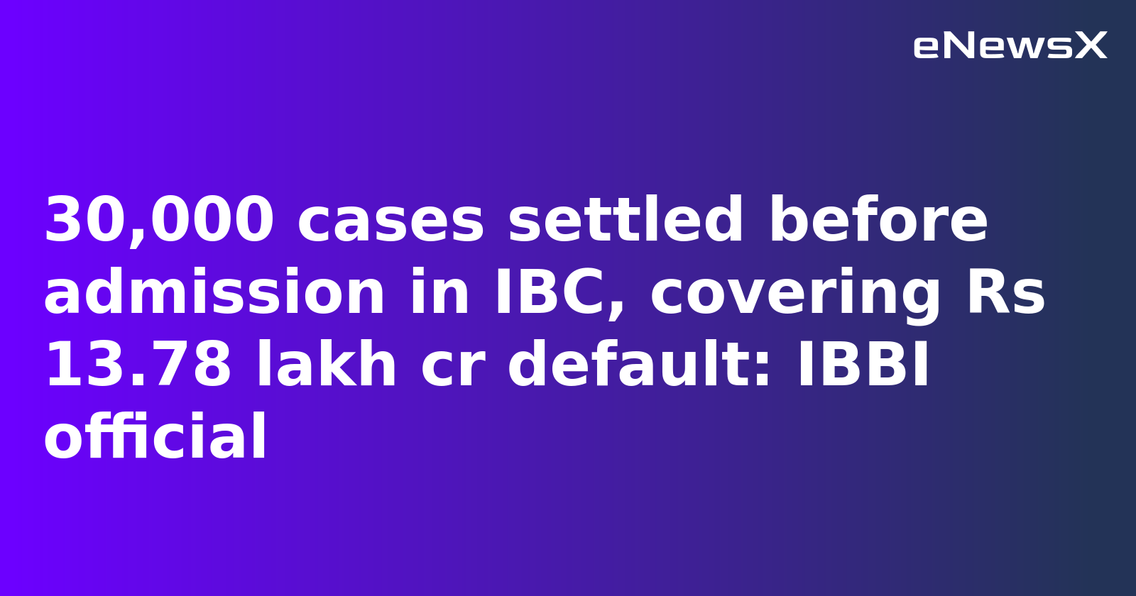 Over 30,000 Cases Settled Pre-Admission Under IBC, Defaults Worth ₹13.78 Lakh Crore Averted: IBBI