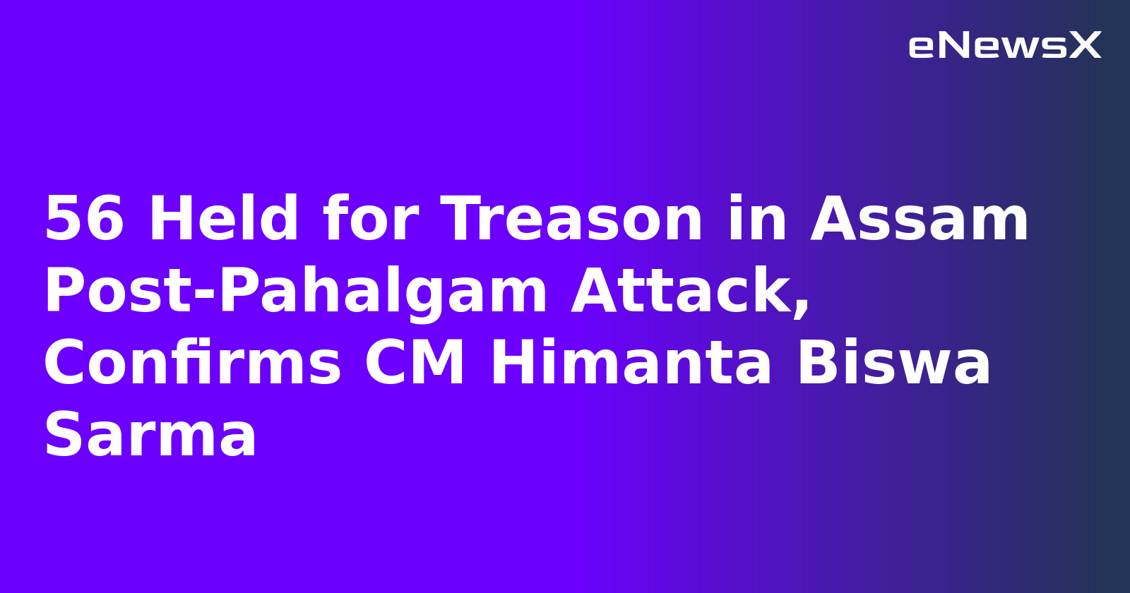 56 Held for Treason in Assam Post-Pahalgam Attack, Confirms CM Himanta Biswa Sarma