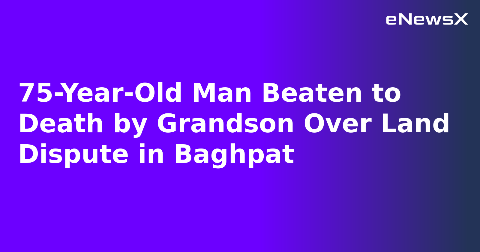 75-Year-Old Man Beaten to Death by Grandson Over Land Dispute in Baghpat