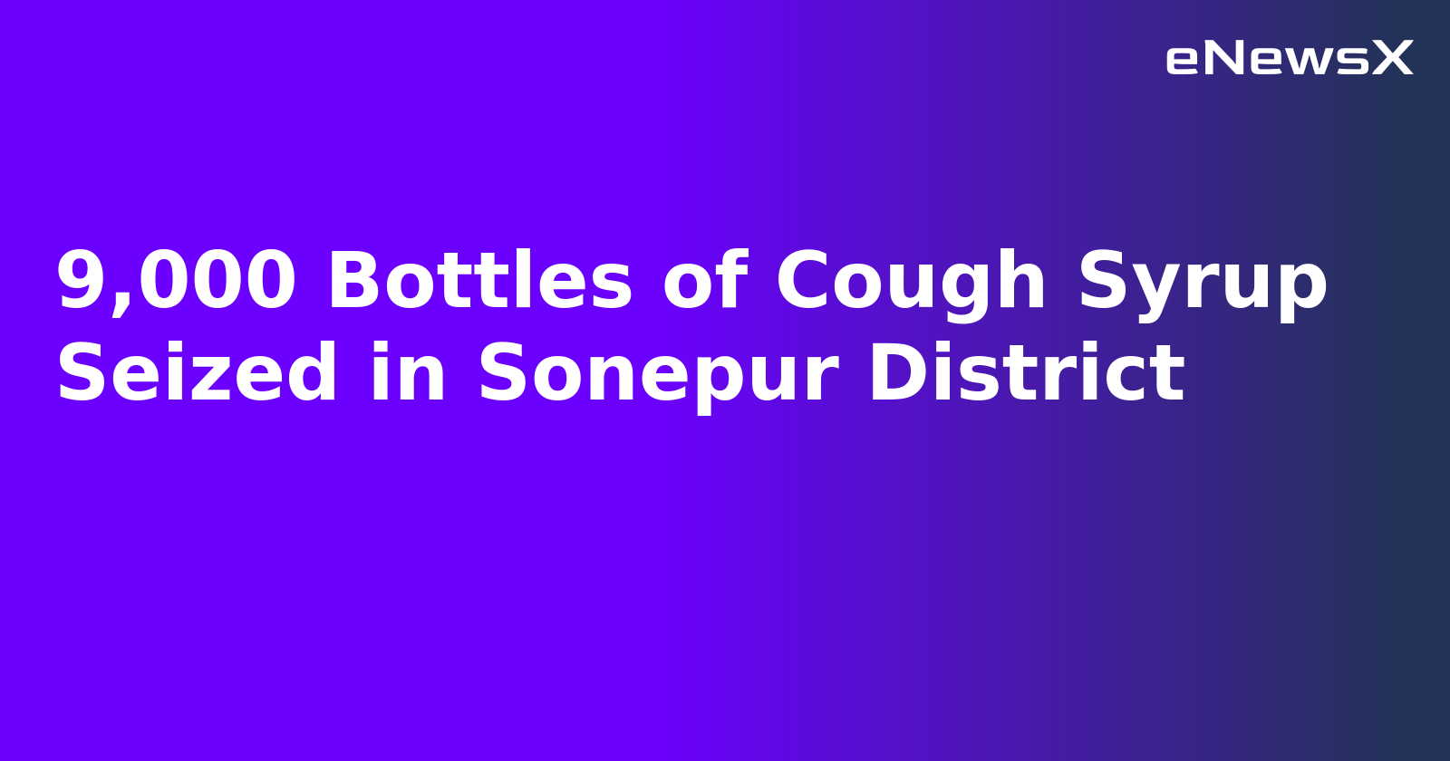 9,000 Bottles of Cough Syrup Seized in Sonepur District