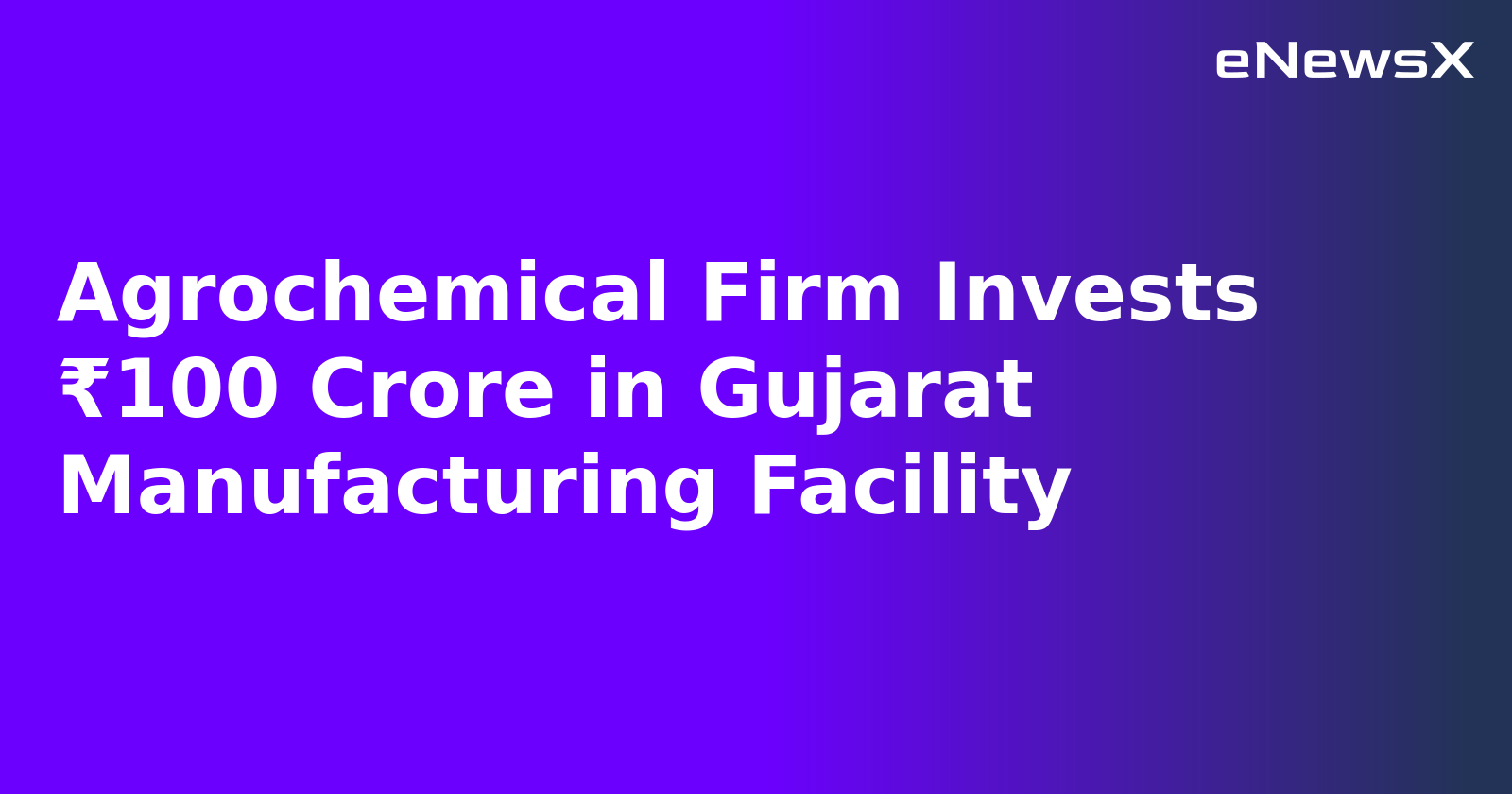 Agrochemical Firm Invests ₹100 Crore in Gujarat Manufacturing Facility