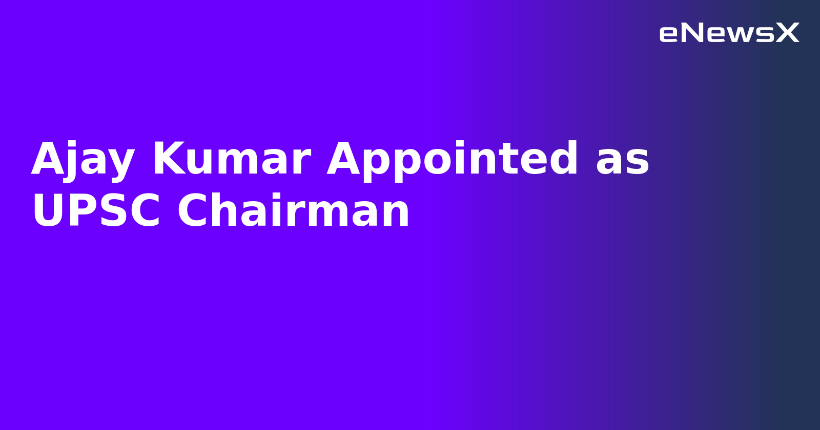 Ajay Kumar Appointed as UPSC Chairman