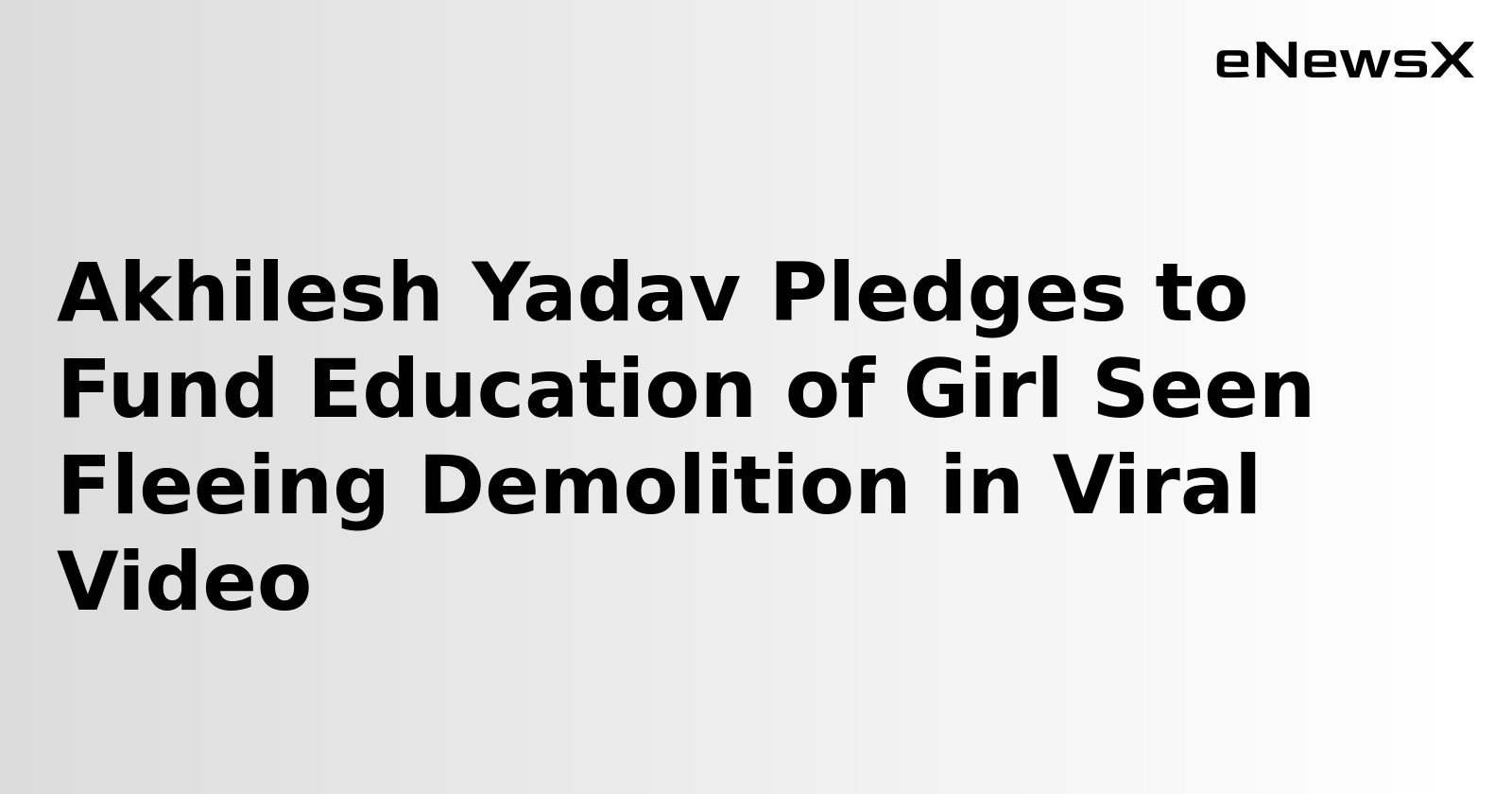 Akhilesh Yadav Pledges to Fund Education of Girl Seen Fleeing Demolition in Viral Video