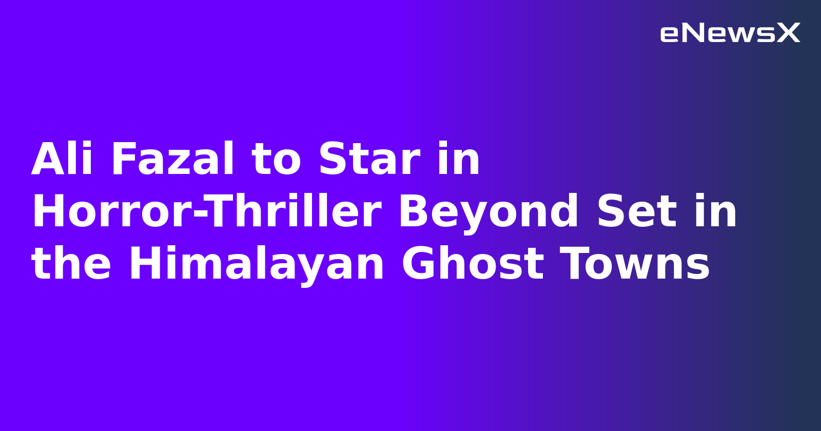 Ali Fazal to Star in Horror-Thriller Beyond Set in the Himalayan Ghost Towns
