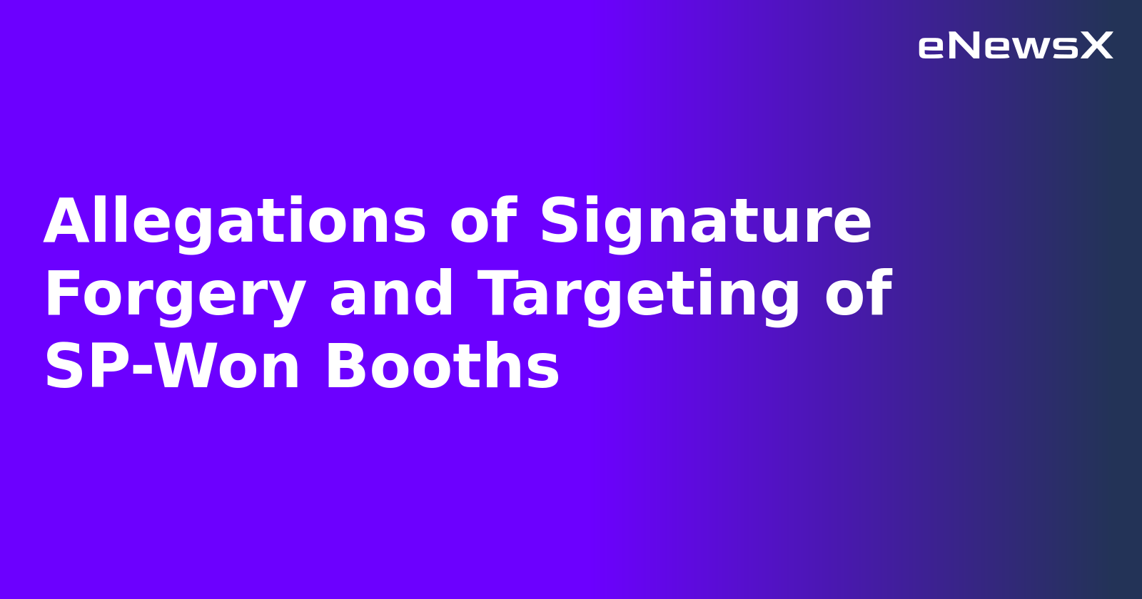 Allegations of Signature Forgery and Targeting of SP-Won Booths