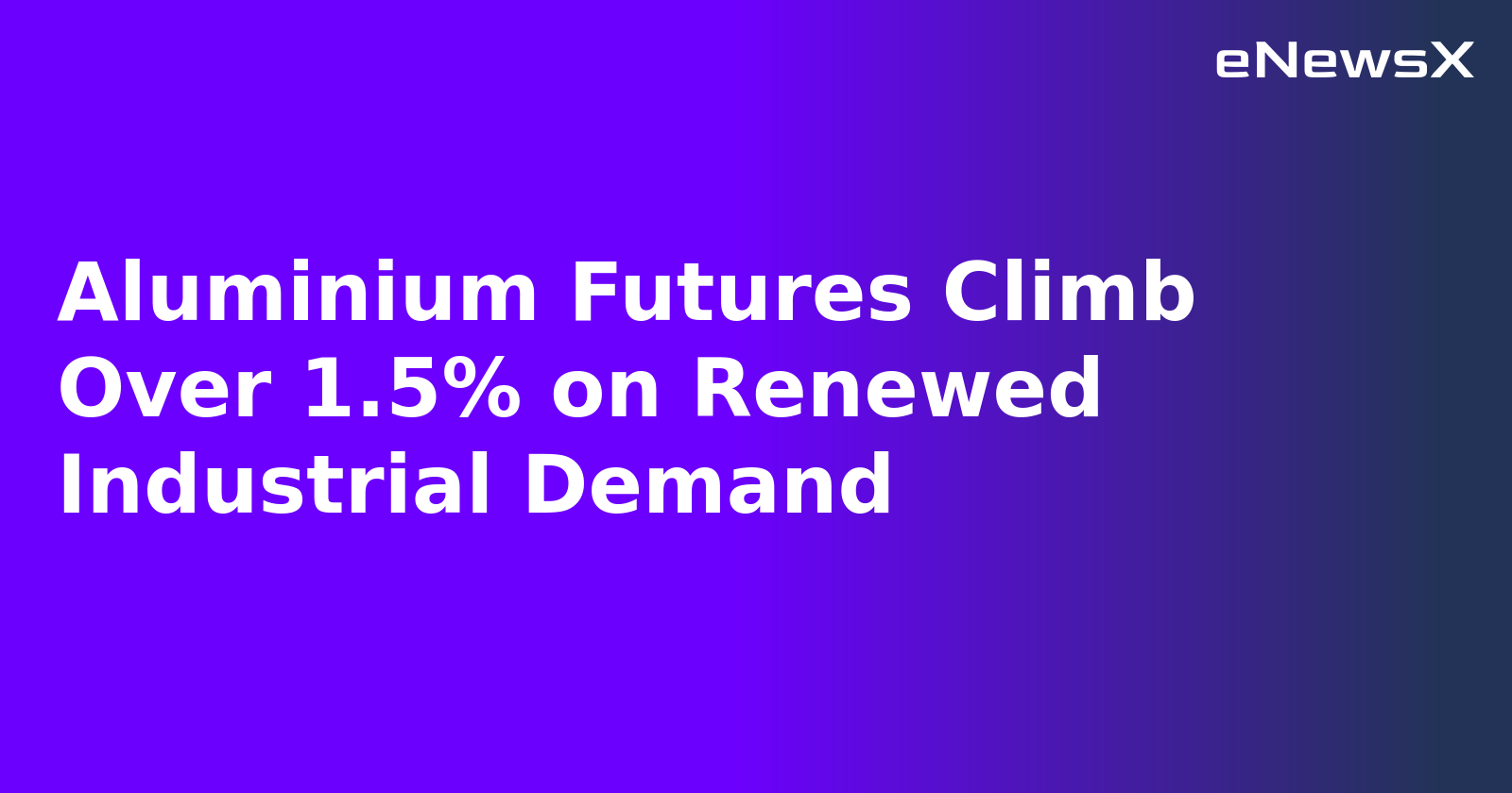 Aluminium Futures Climb Over 1.5% on Renewed Industrial Demand