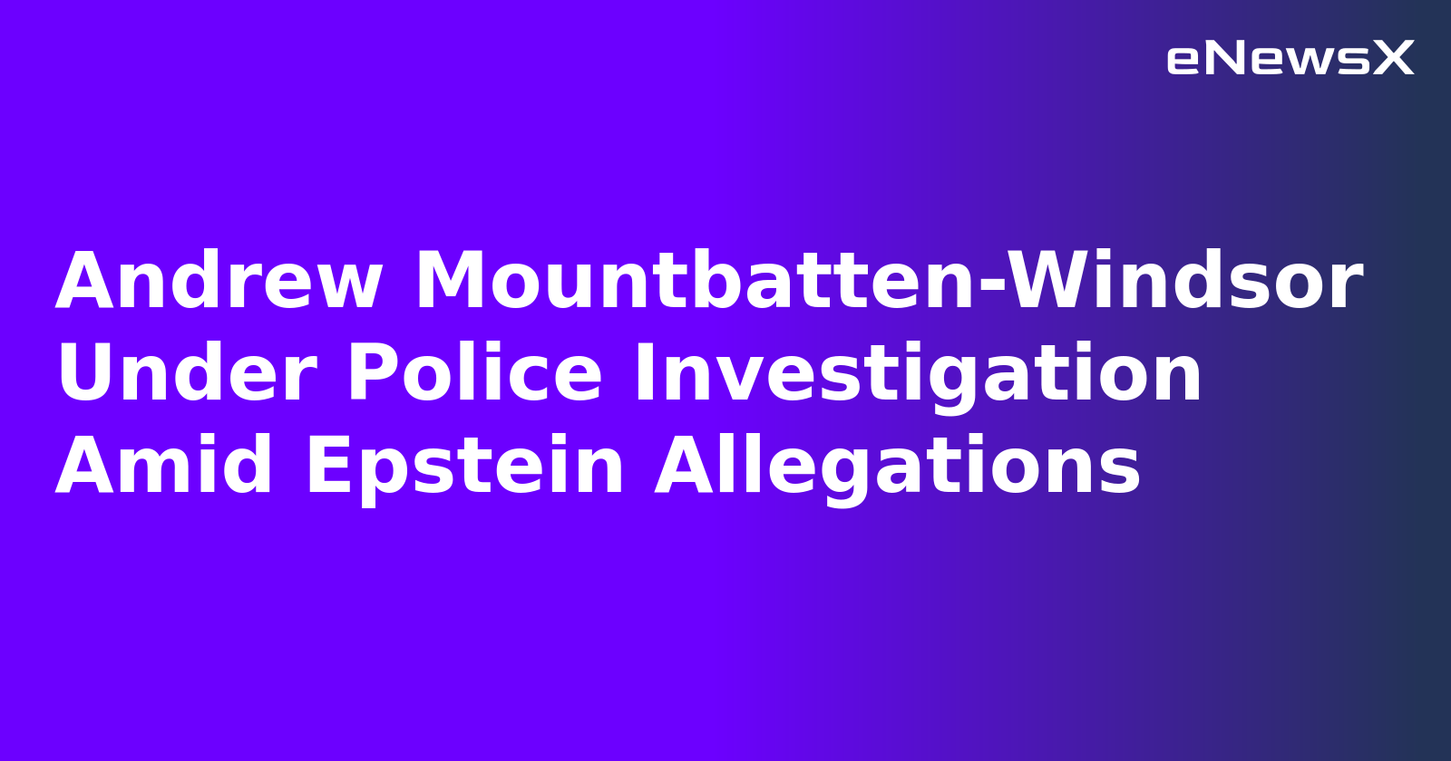 Andrew Mountbatten-Windsor Under Police Investigation Amid Epstein Allegations.webp