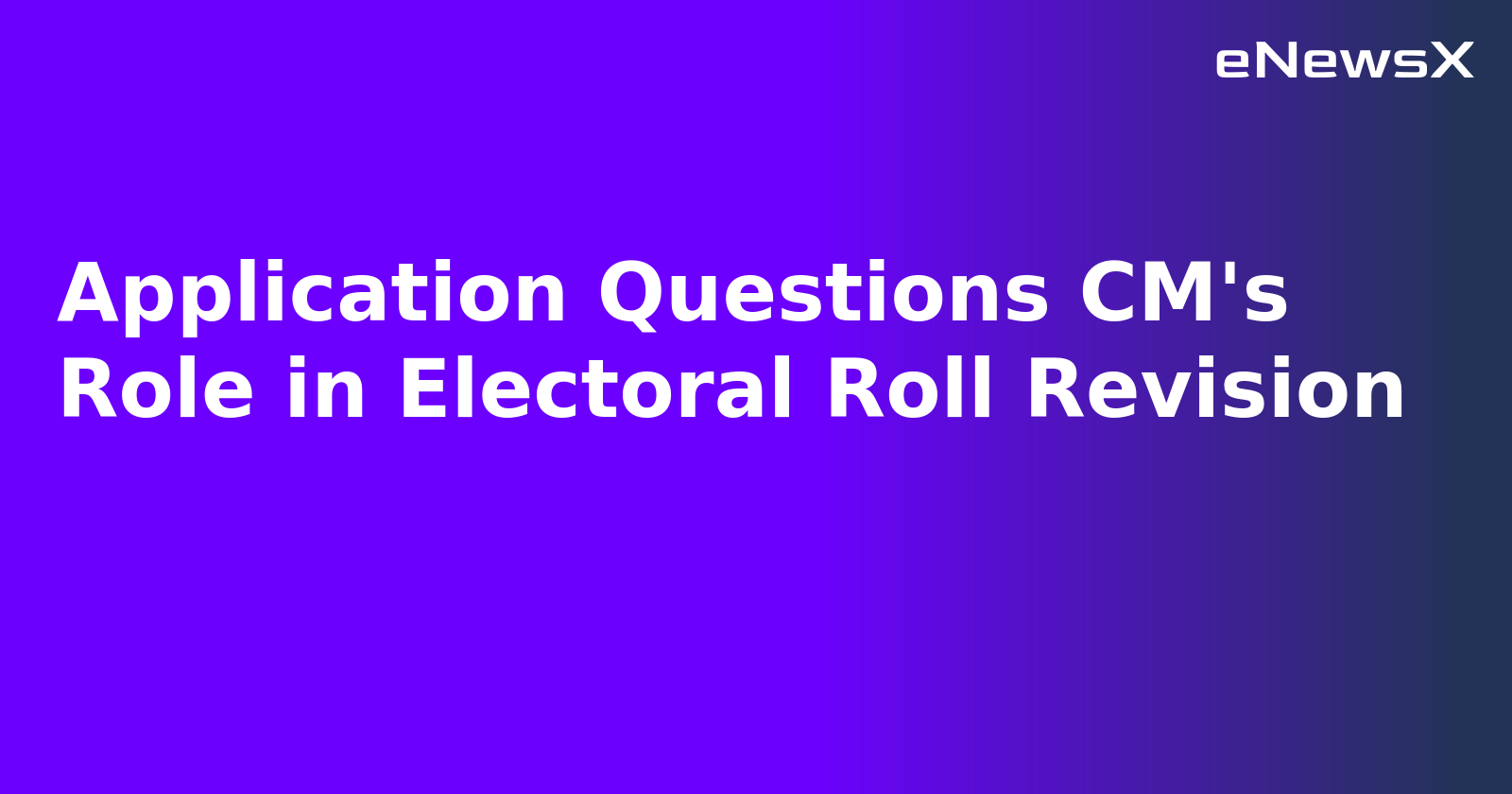 Application Questions CM's Role in Electoral Roll Revision