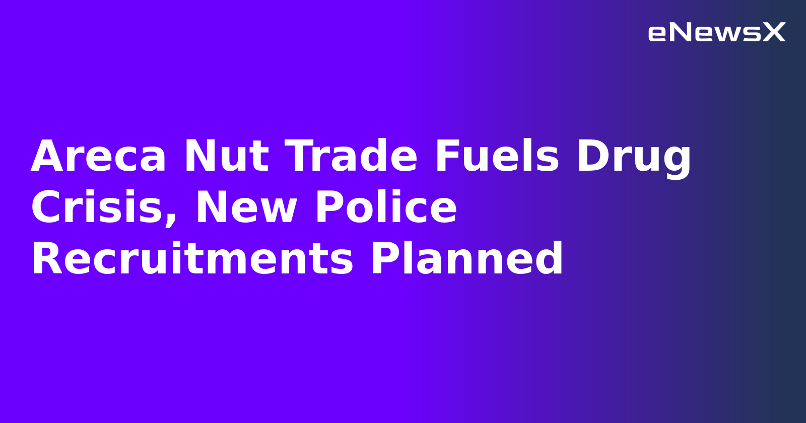 Areca Nut Trade Fuels Drug Crisis, New Police Recruitments Planned.webp