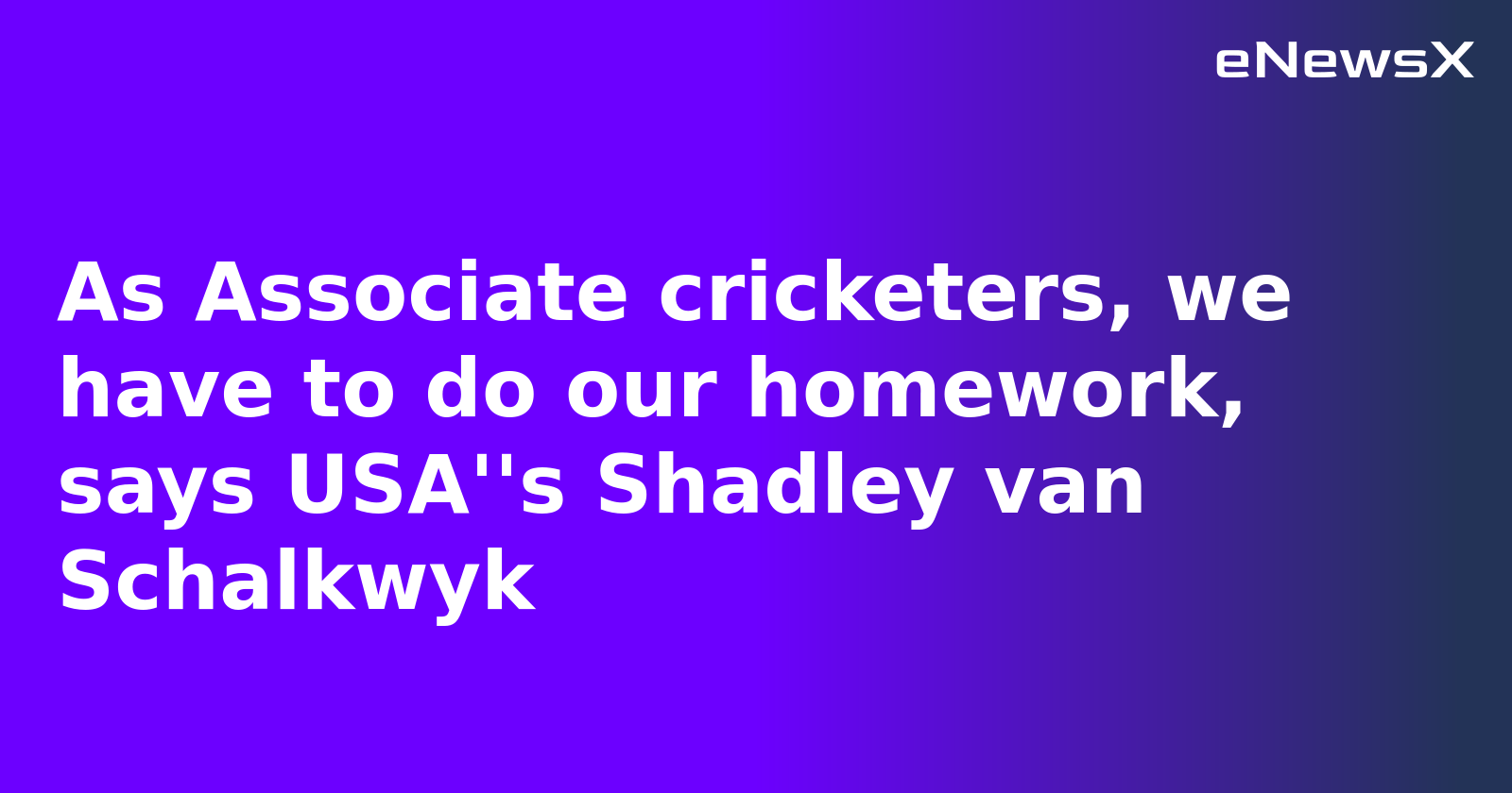 As Associate cricketers, we have to do our homework, says USA''s Shadley van Schalkwyk