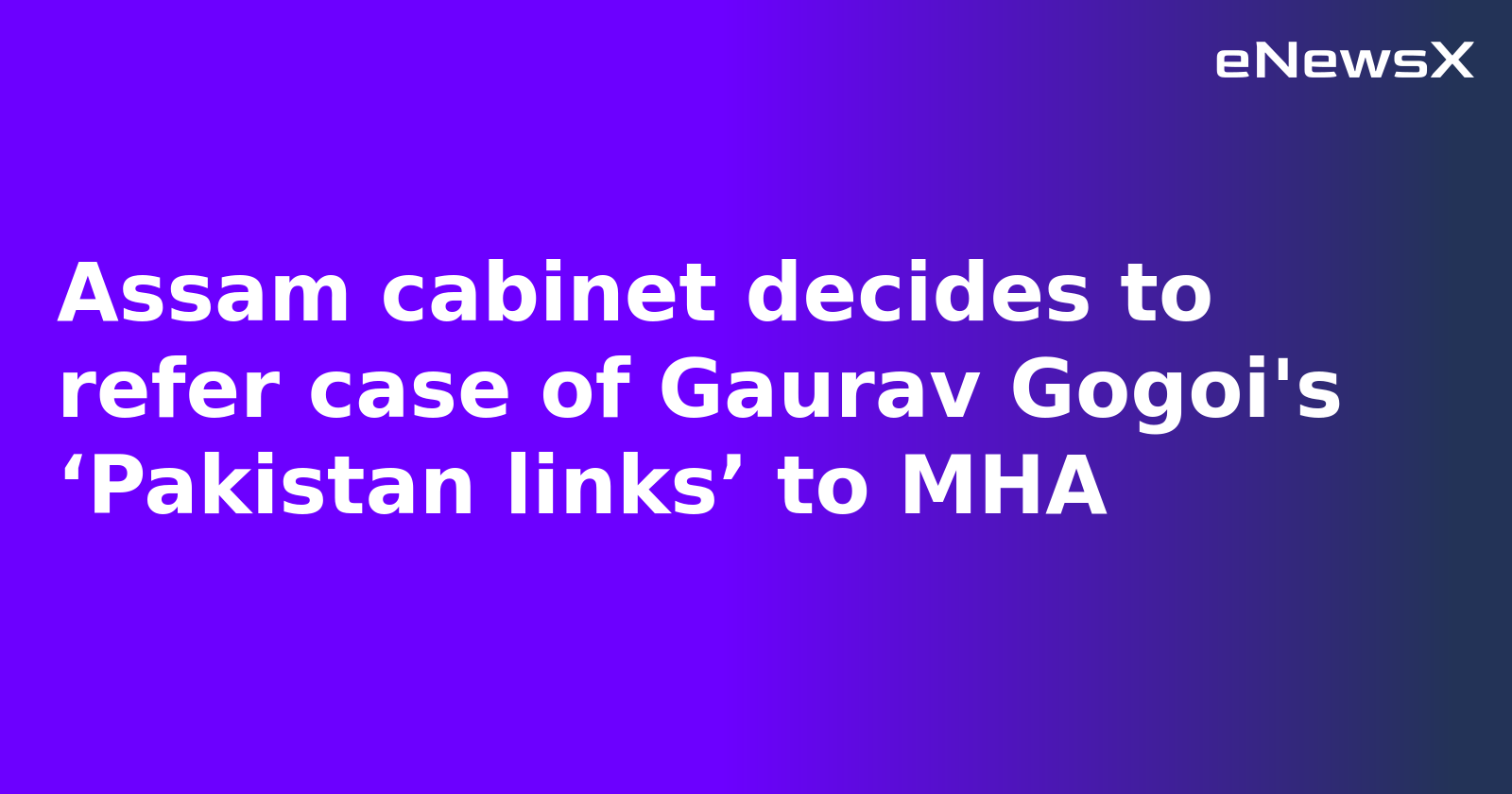 Assam cabinet decides to refer case of Gaurav Gogoi's ‘Pakistan links’ to MHA