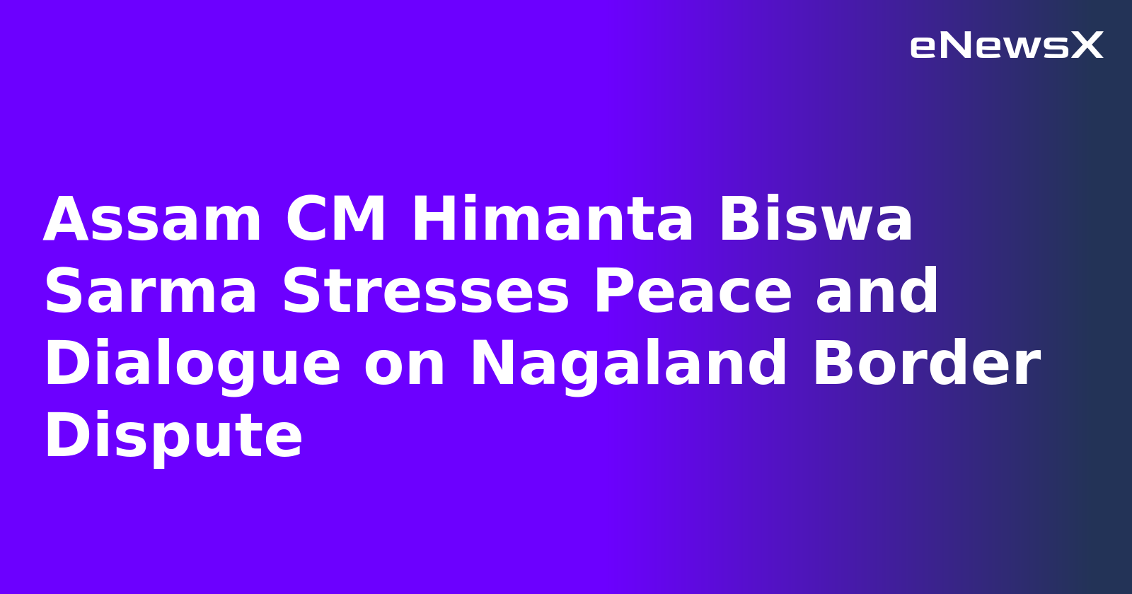 Assam CM Himanta Biswa Sarma Stresses Peace and Dialogue on Nagaland Border Dispute