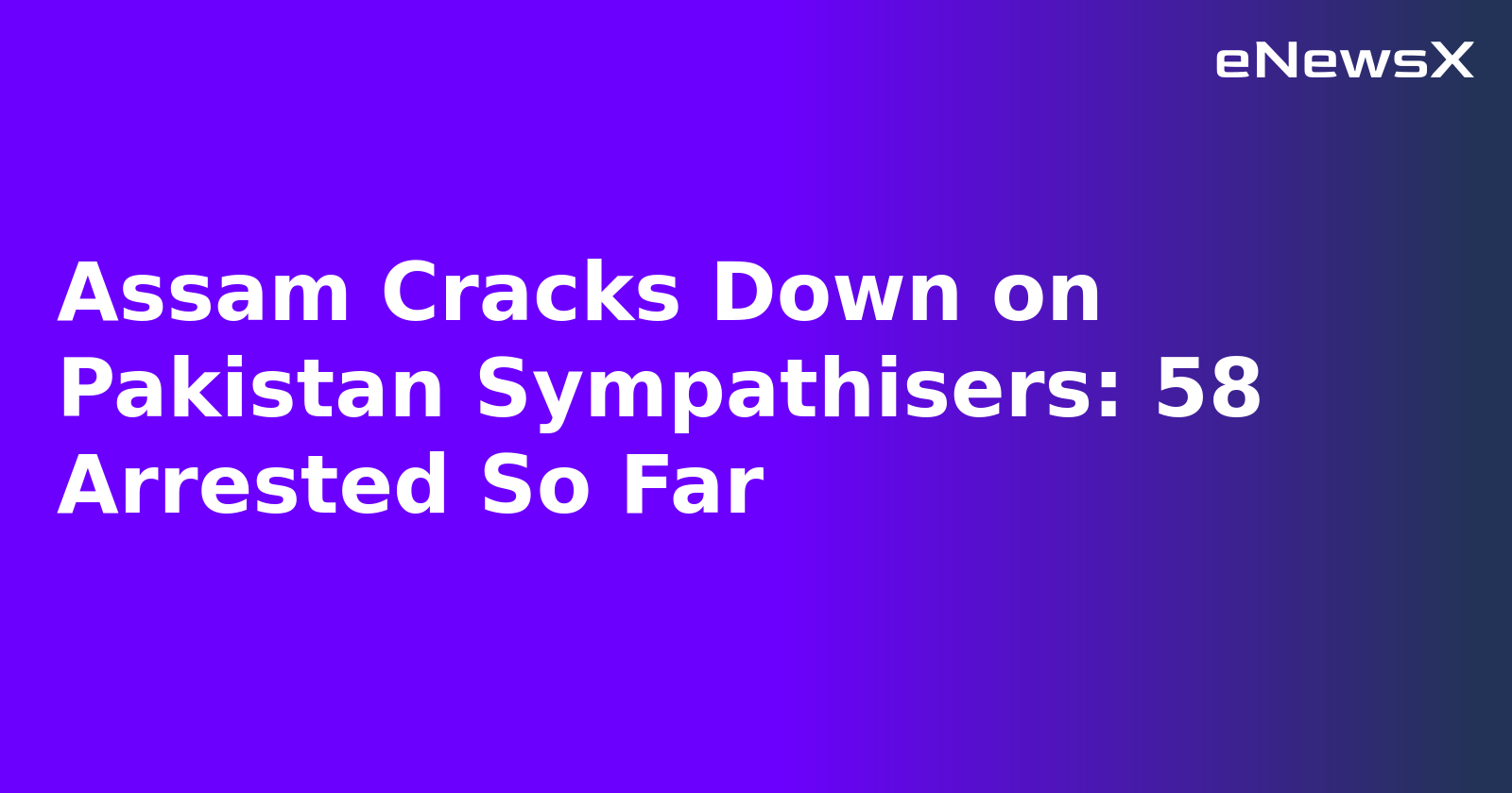 Assam Cracks Down on Pakistan Sympathisers: 58 Arrested So Far