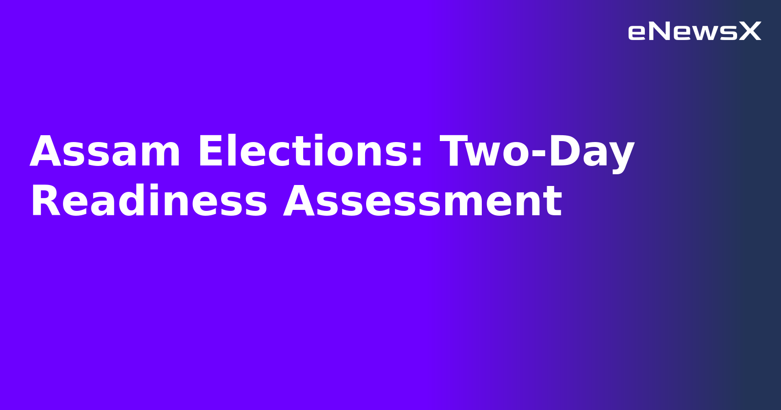 Assam Elections: Two-Day Readiness Assessment.webp