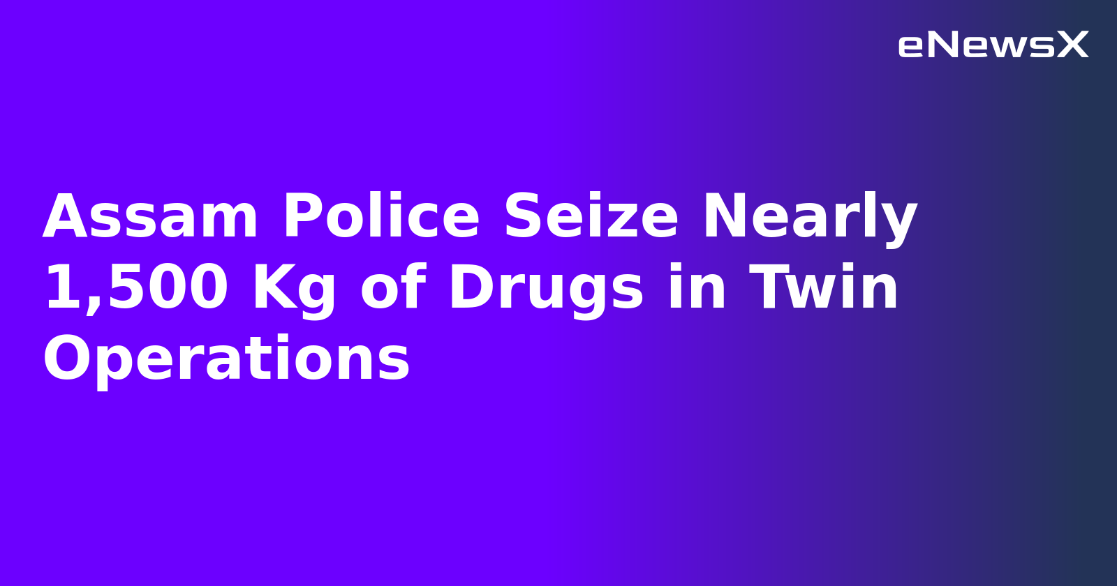 Assam Police Seize Nearly 1,500 Kg of Drugs in Twin Operations