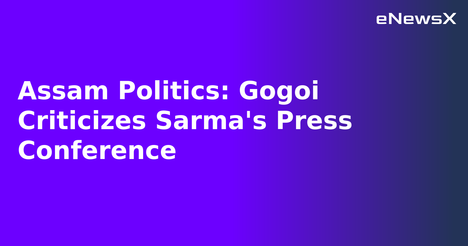 Assam Politics: Gogoi Criticizes Sarma's Press Conference