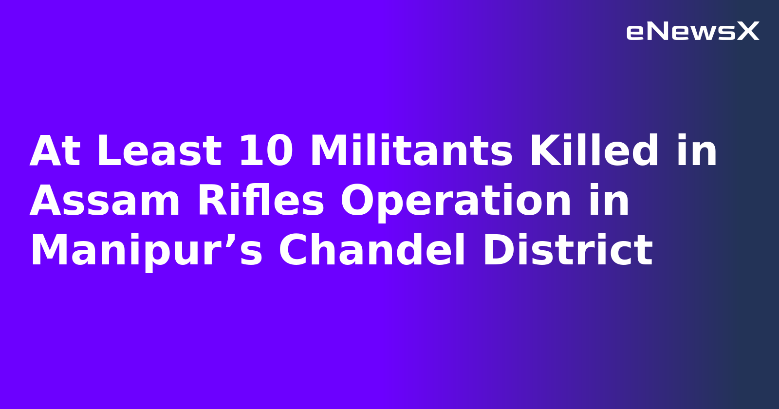 At Least 10 Militants Killed in Assam Rifles Operation in Manipur’s Chandel District