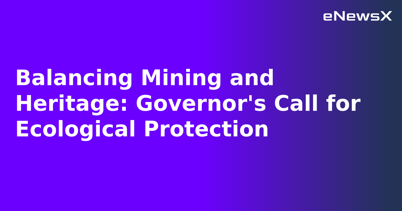 Balancing Mining and Heritage: Governor's Call for Ecological Protection