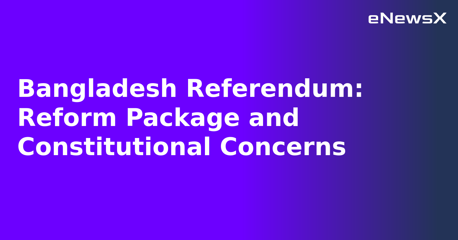 Bangladesh Referendum: Reform Package and Constitutional Concerns