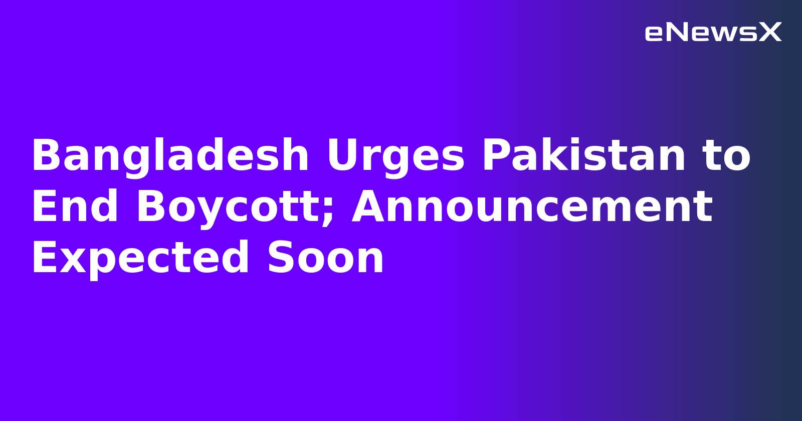 Bangladesh Urges Pakistan to End Boycott; Announcement Expected Soon