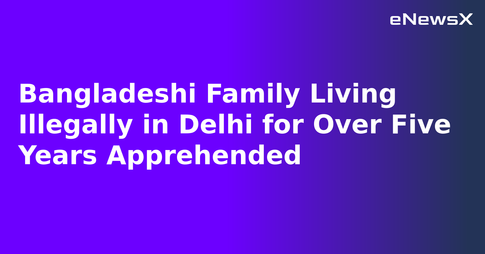 Bangladeshi Family Living Illegally in Delhi for Over Five Years Apprehended.webp