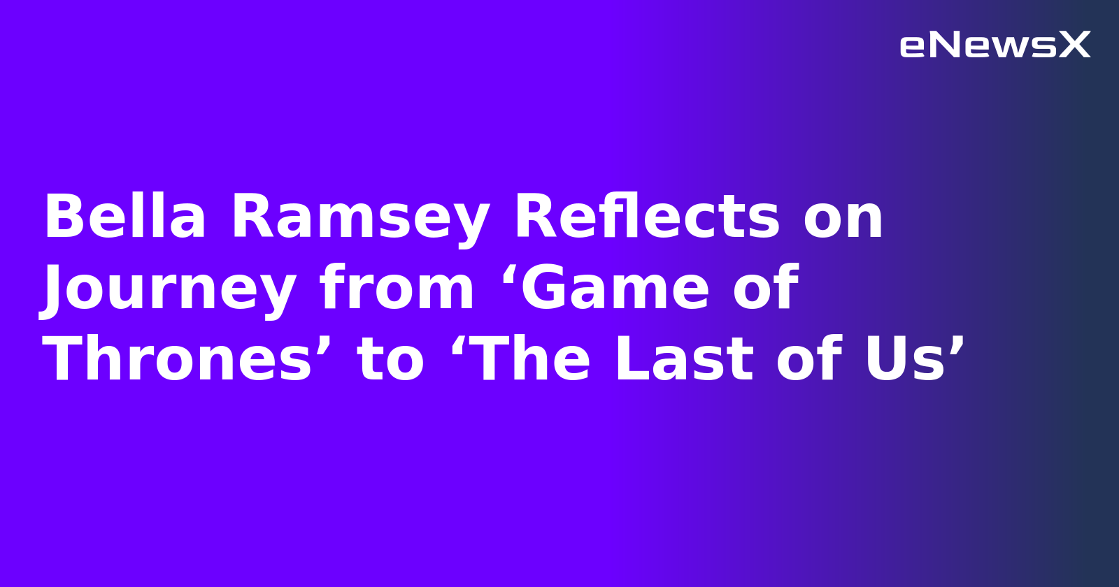 Bella Ramsey Reflects on Journey from ‘Game of Thrones’ to ‘The Last of Us’