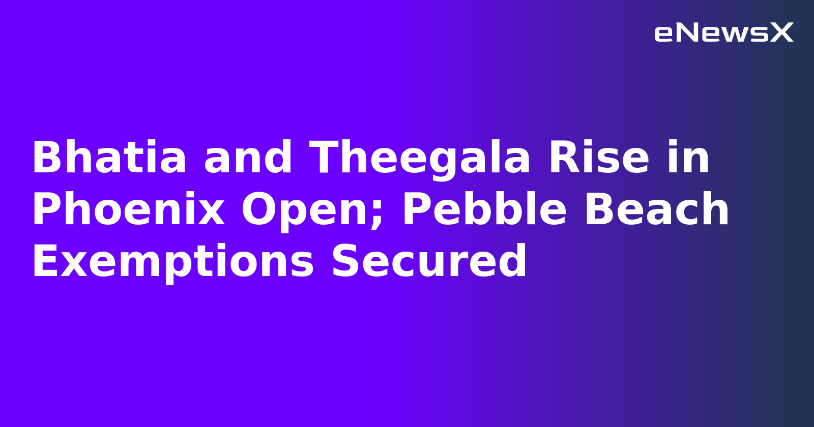Bhatia and Theegala Rise in Phoenix Open; Pebble Beach Exemptions Secured