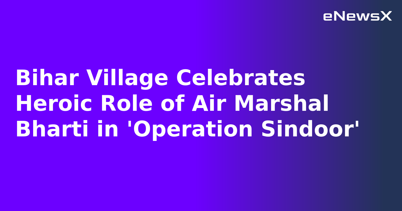 Bihar Village Celebrates Heroic Role of Air Marshal Bharti in 'Operation Sindoor'