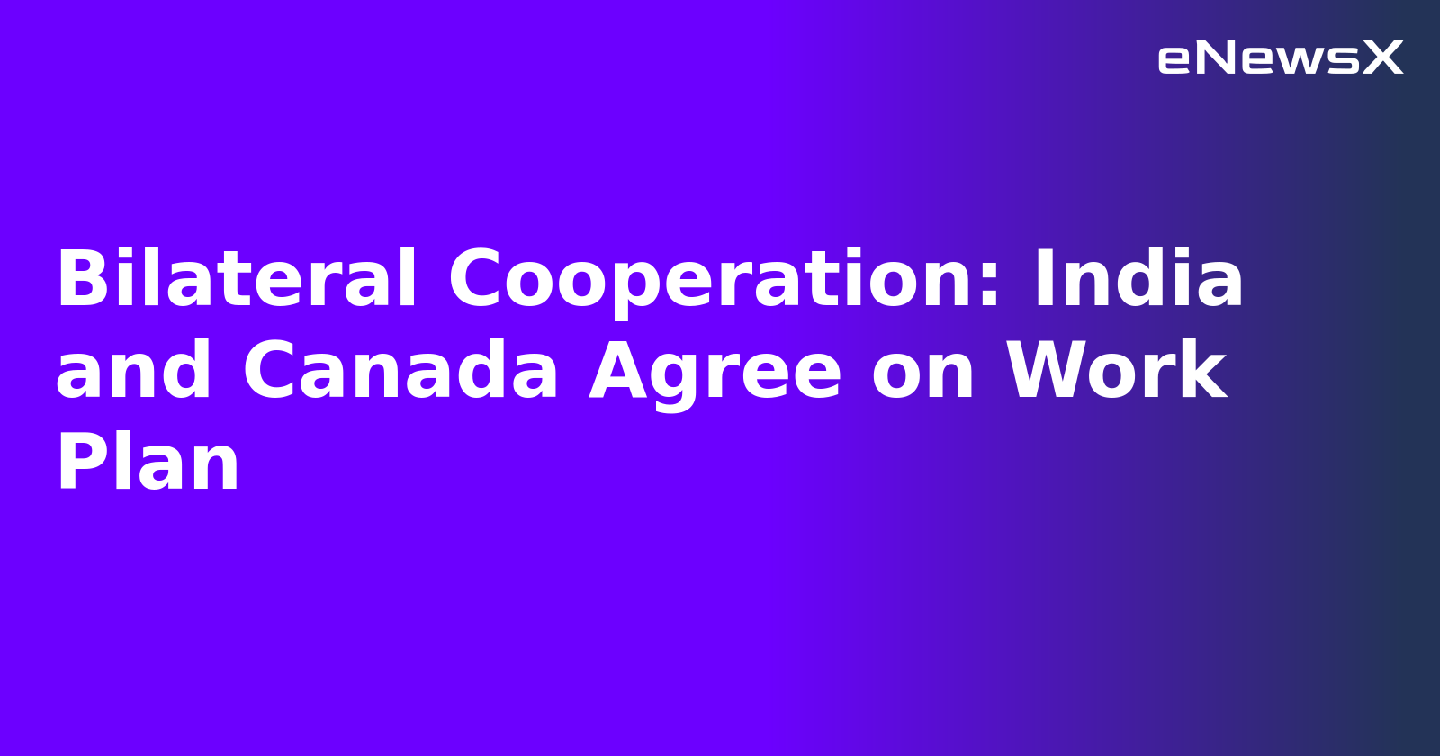 Bilateral Cooperation: India and Canada Agree on Work Plan