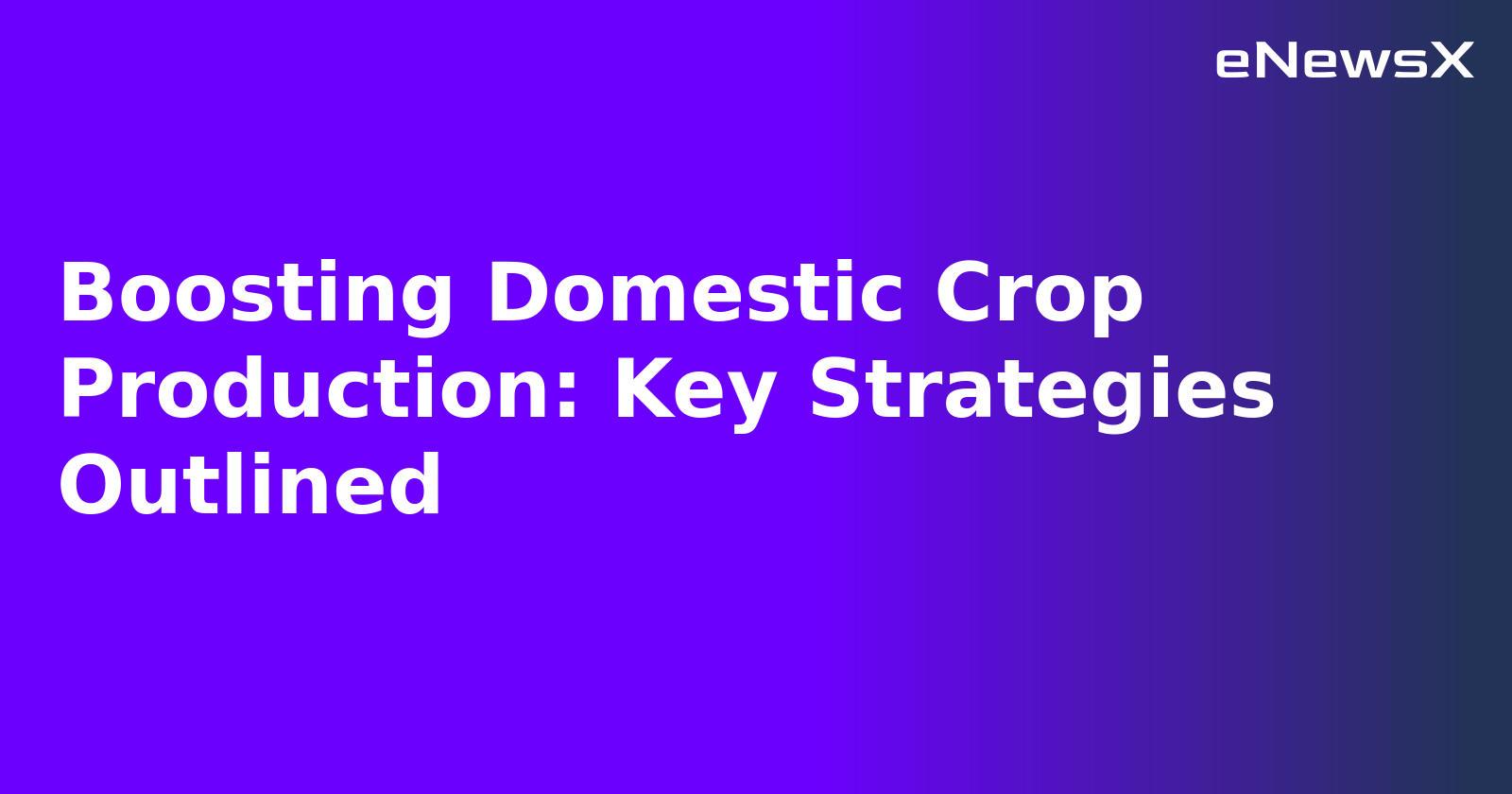 Boosting Domestic Crop Production: Key Strategies Outlined