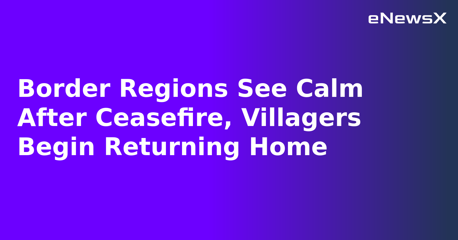 Border Regions See Calm After Ceasefire, Villagers Begin Returning Home