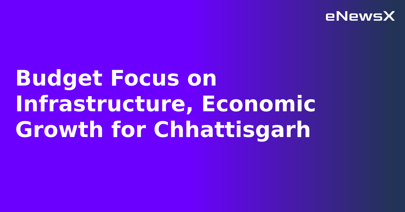 Budget Focus on Infrastructure, Economic Growth for Chhattisgarh