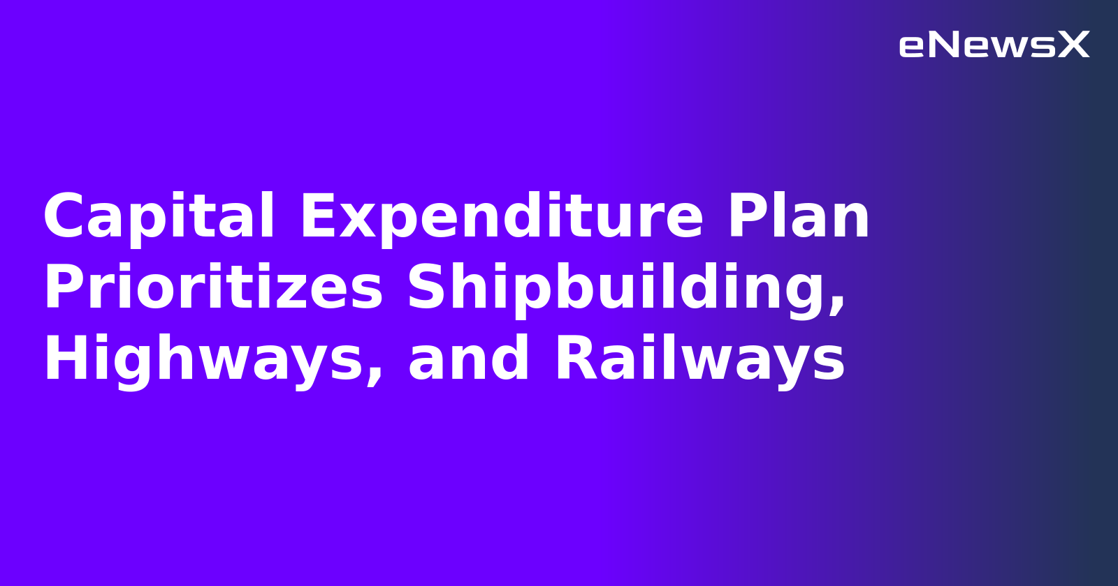 Capital Expenditure Plan Prioritizes Shipbuilding, Highways, and Railways