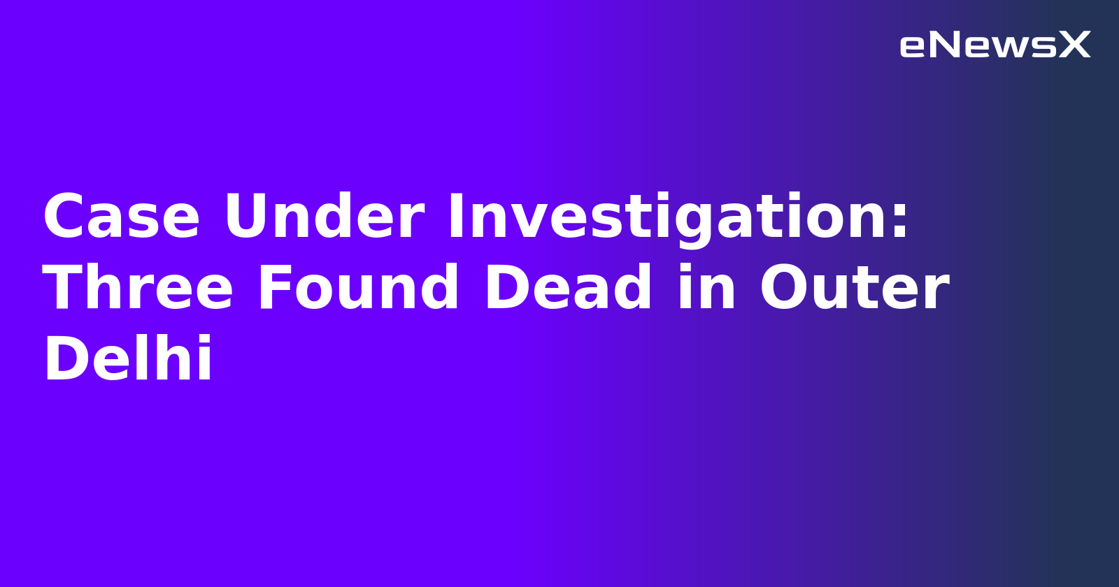 Case Under Investigation: Three Found Dead in Outer Delhi