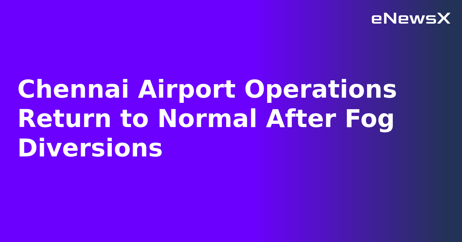 Chennai Airport Operations Return to Normal After Fog Diversions