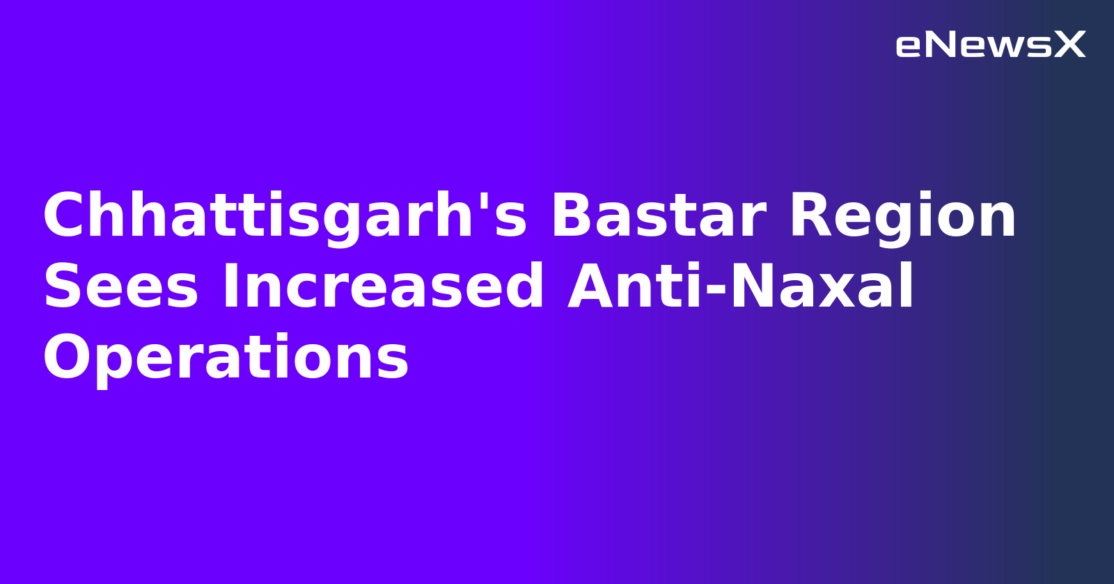 Chhattisgarh's Bastar Region Sees Increased Anti-Naxal Operations