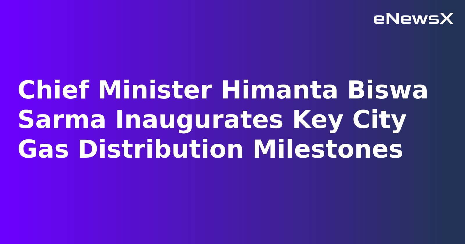 Guwahati Gets First Piped Cooking Gas Connections, CNG Infrastructure Expands in Assam