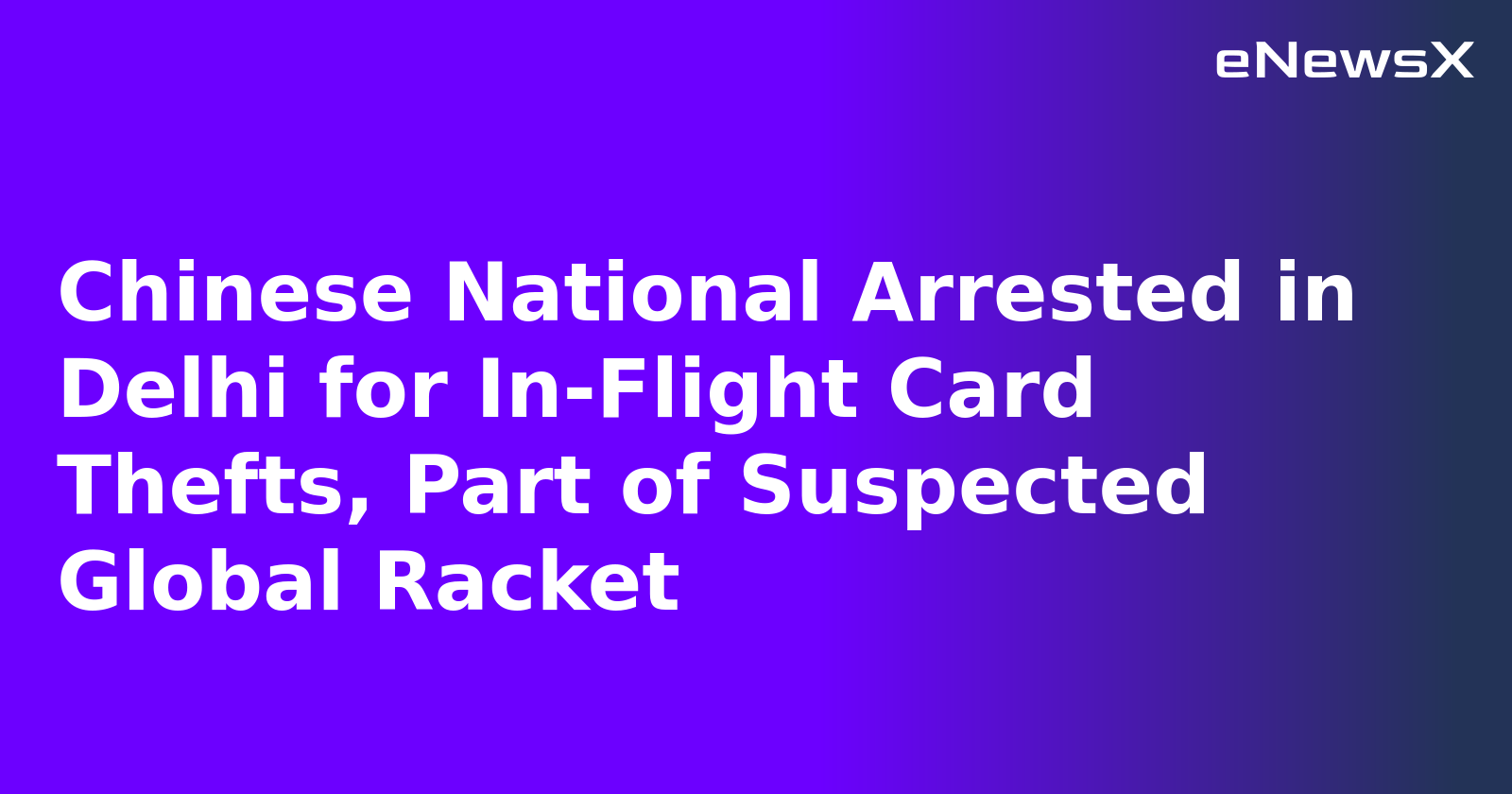 Chinese National Arrested in Delhi for In-Flight Card Thefts, Part of Suspected Global Racket