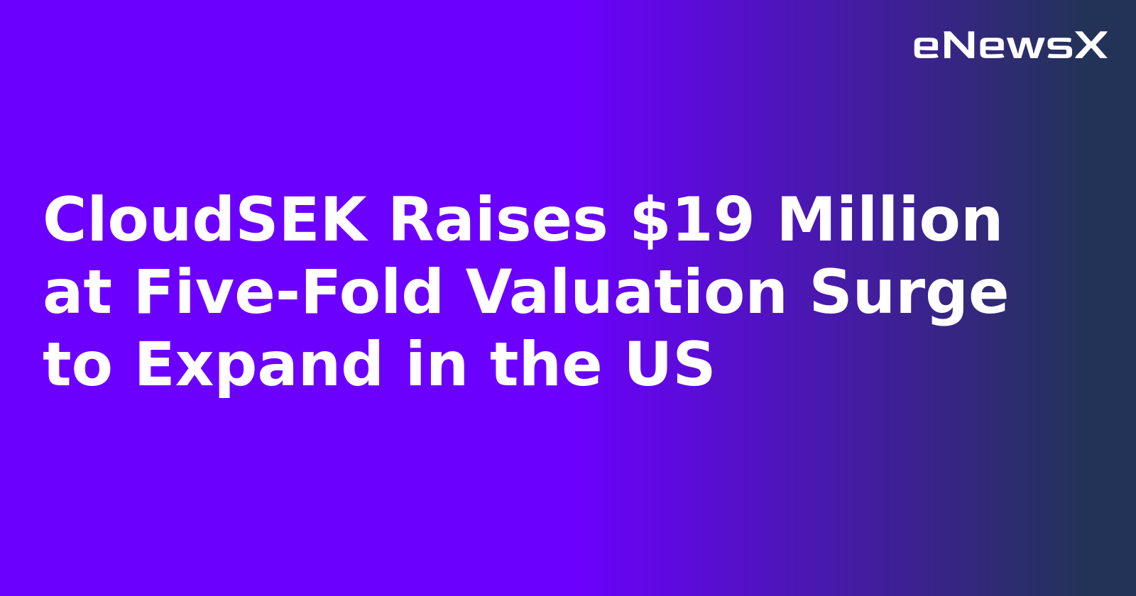 CloudSEK Raises $19 Million at Five-Fold Valuation Surge to Expand in the US