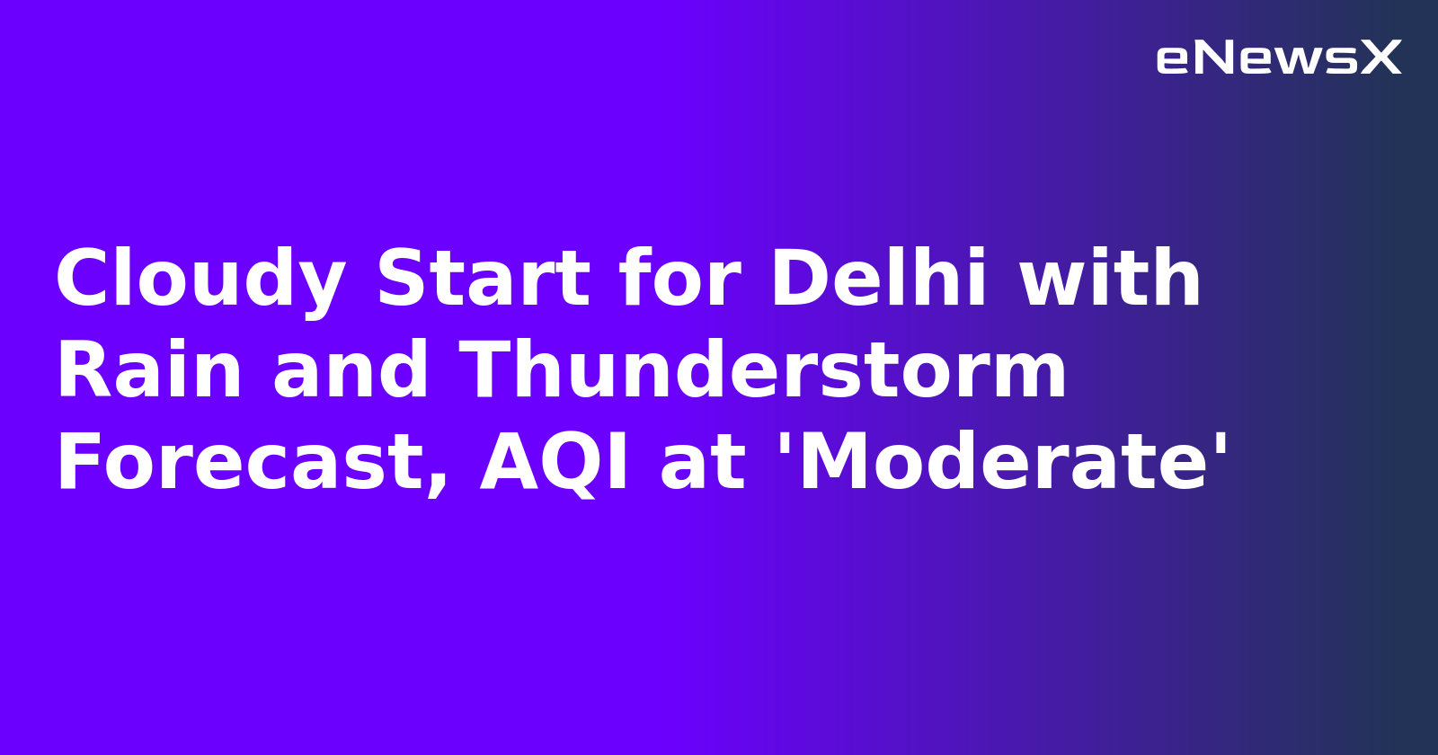 Cloudy Start for Delhi with Rain and Thunderstorm Forecast, AQI at 'Moderate'