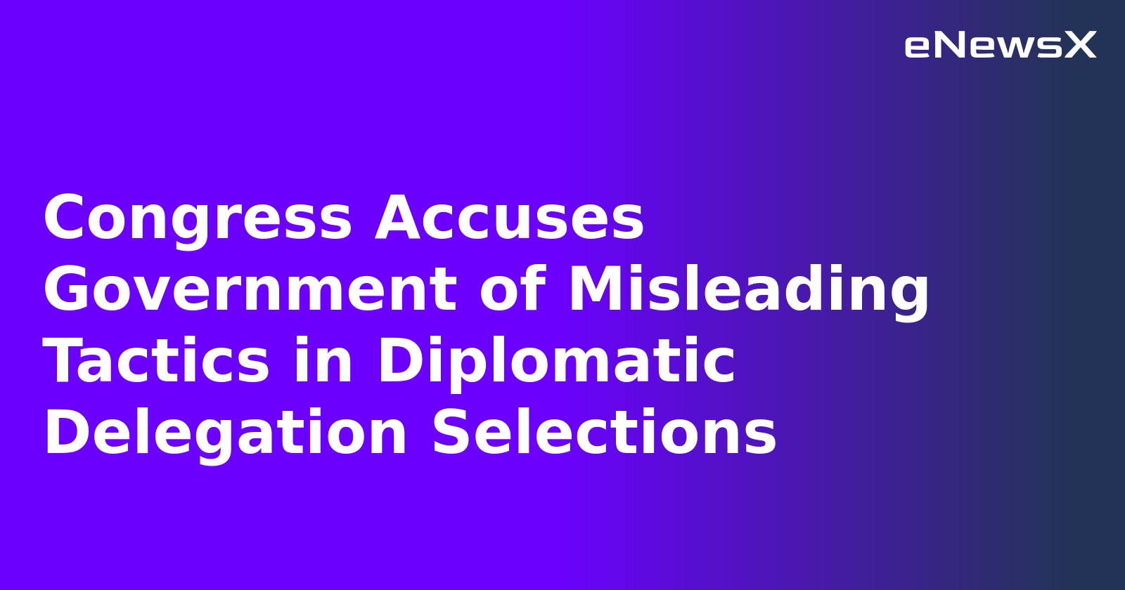 Congress Accuses Government of Misleading Tactics in Diplomatic Delegation Selections