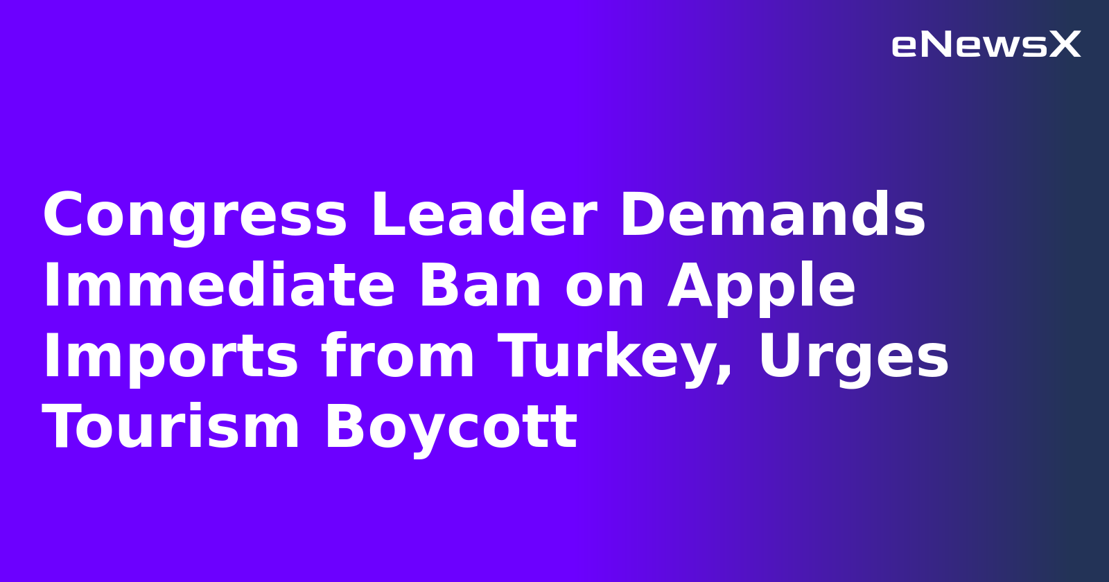 Congress Leader Demands Immediate Ban on Apple Imports from Turkey, Urges Tourism Boycott