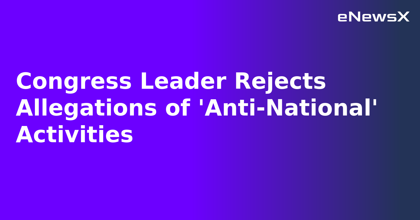 Congress Leader Rejects Allegations of 'Anti-National' Activities